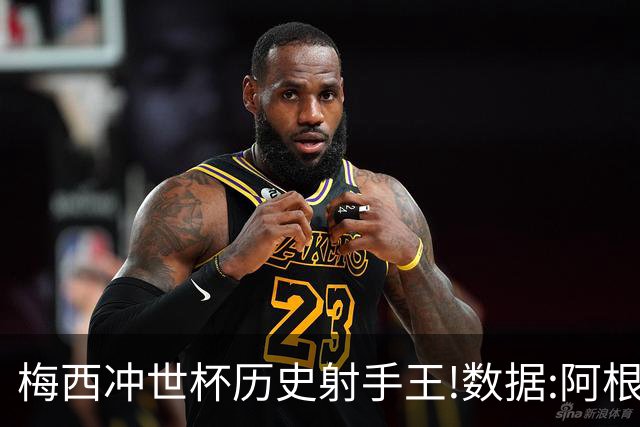 梅西冲世杯历史射手王!数据:阿根廷连胜锁出线